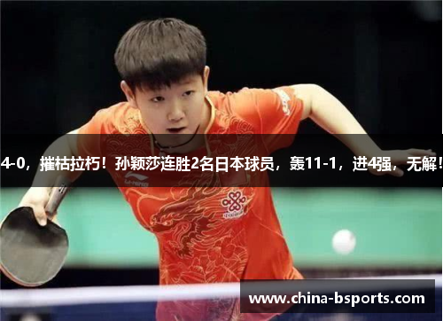 4-0，摧枯拉朽！孙颖莎连胜2名日本球员，轰11-1，进4强，无解！