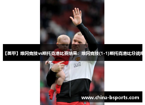 【英甲】维冈竞技vs斯托克港比赛结果：维冈竞技(1-1)斯托克港比分战报